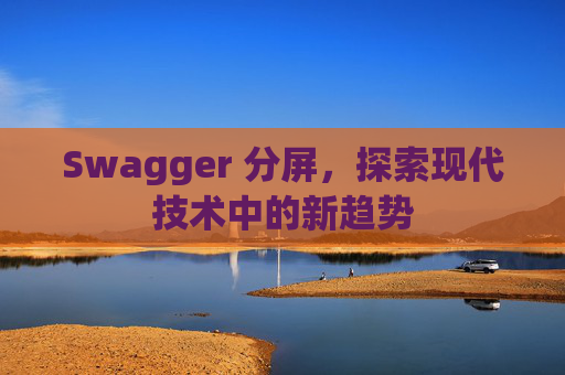 Swagger 分屏,探索现代技术中的新趋势